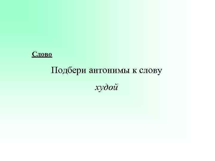 Слово Подбери антонимы к слову худой 