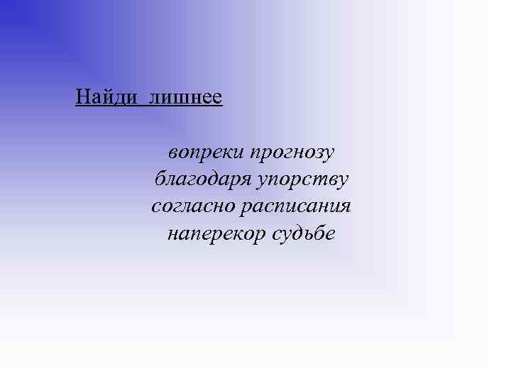 Найди лишнее вопреки прогнозу благодаря упорству согласно расписания наперекор судьбе 