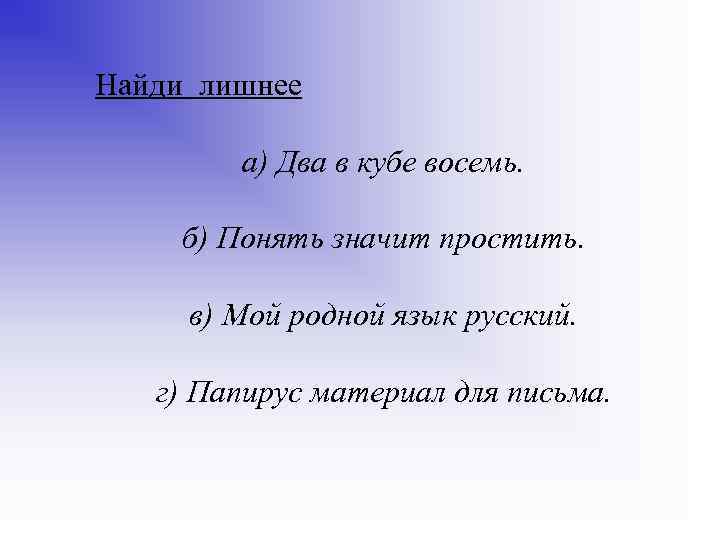 Найди лишнее а) Два в кубе восемь. б) Понять значит простить. в) Мой родной