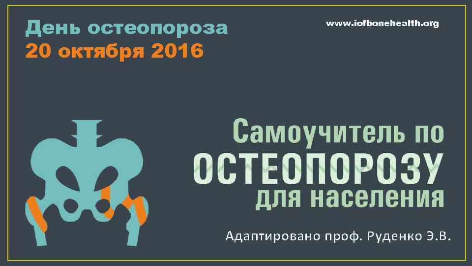 День остеопороза 20 октября 2016 www. iofbonehealth. org Адаптировано проф. Руденко Э. В. 