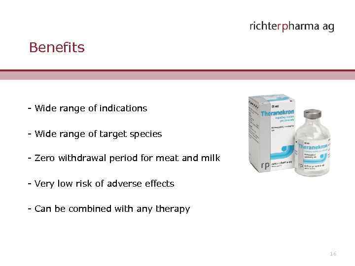 Benefits - Wide range of indications - Wide range of target species - Zero
