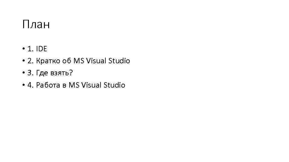 План • 1. IDE • 2. Кратко об MS Visual Studio • 3. Где