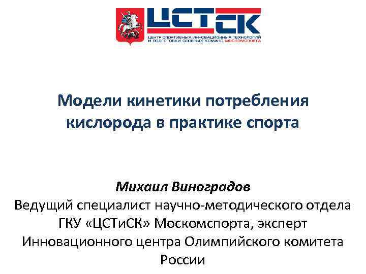Модели кинетики потребления кислорода в практике спорта Михаил Виноградов Ведущий специалист научно-методического отдела ГКУ