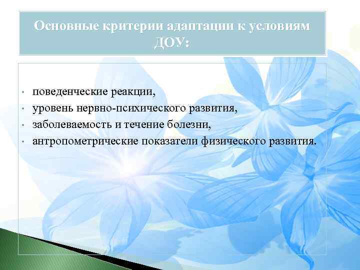 Основные критерии адаптации к условиям ДОУ: • • поведенческие реакции, уровень нервно-психического развития, заболеваемость