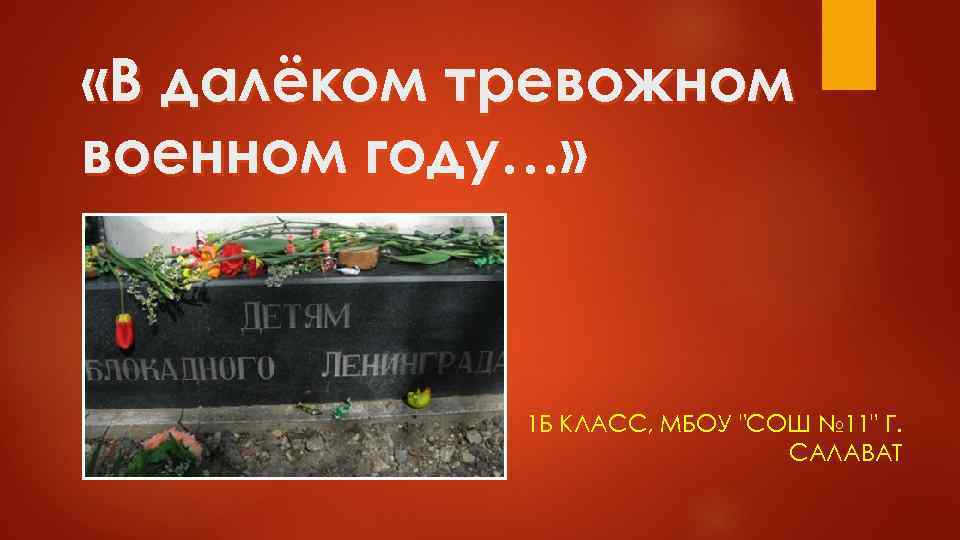  «В далёком тревожном военном году…» 1 Б КЛАСС, МБОУ "СОШ № 11" Г.