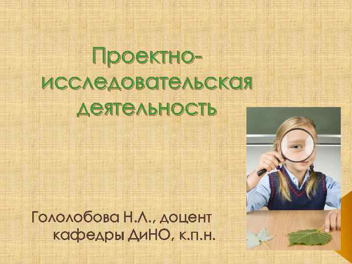 Проектноисследовательская деятельность Гололобова Н. Л. , доцент кафедры Ди. НО, к. п. н. 