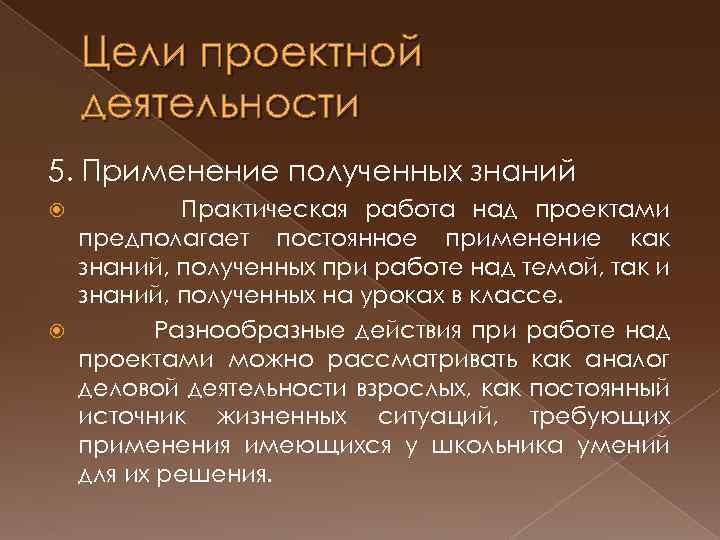 Цели проектной деятельности 5. Применение полученных знаний Практическая работа над проектами предполагает постоянное применение