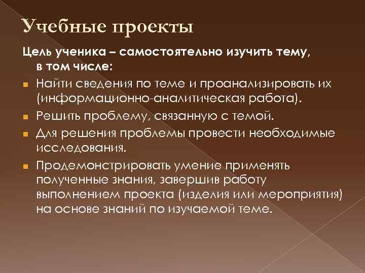 Учебные проекты Цель ученика – самостоятельно изучить тему, в том числе: n Найти сведения