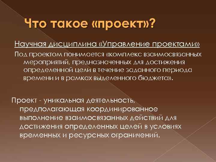 Что такое «проект» ? Научная дисциплина «Управление проектами» Под проектом понимается «комплекс взаимосвязанных мероприятий,