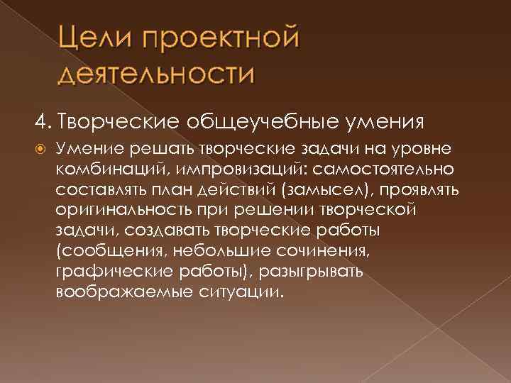 Цели проектной деятельности 4. Творческие общеучебные умения Умение решать творческие задачи на уровне комбинаций,
