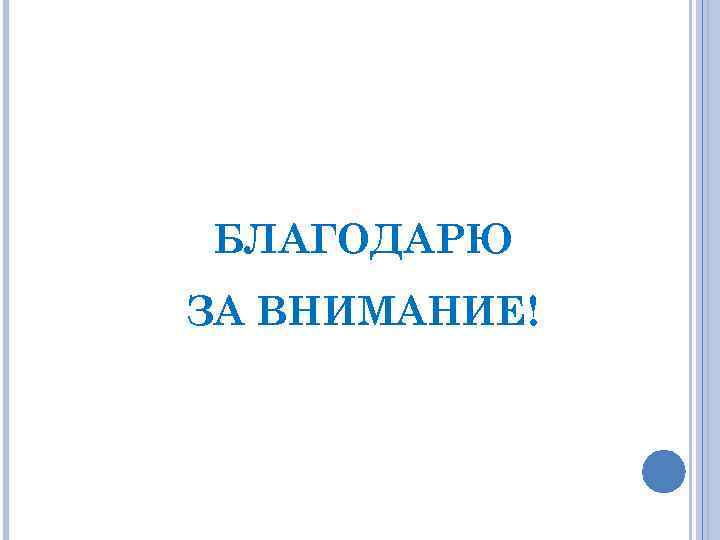БЛАГОДАРЮ ЗА ВНИМАНИЕ! 