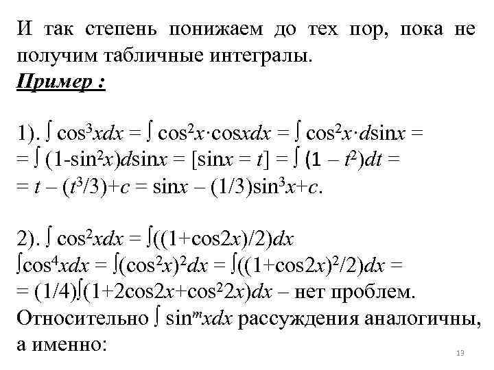 И так степень понижаем до тех пор, пока не получим табличные интегралы. Пример :