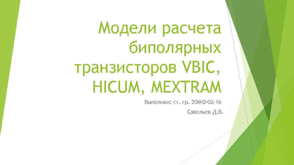 Модели расчета биполярных транзисторов VBIC, HICUM, MEXTRAM Выполнил: ст. гр. ЭЭМО-02 -16 Савельев Д.