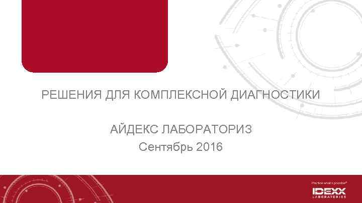 РЕШЕНИЯ ДЛЯ КОМПЛЕКСНОЙ ДИАГНОСТИКИ АЙДЕКС ЛАБОРАТОРИЗ Сентябрь 2016 
