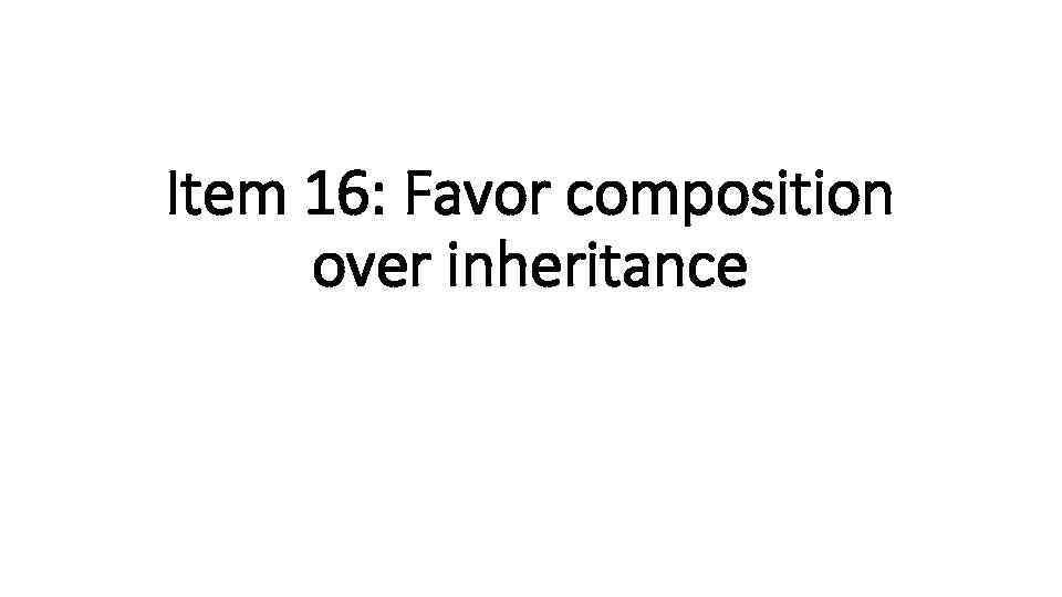 Item 16: Favor composition over inheritance 