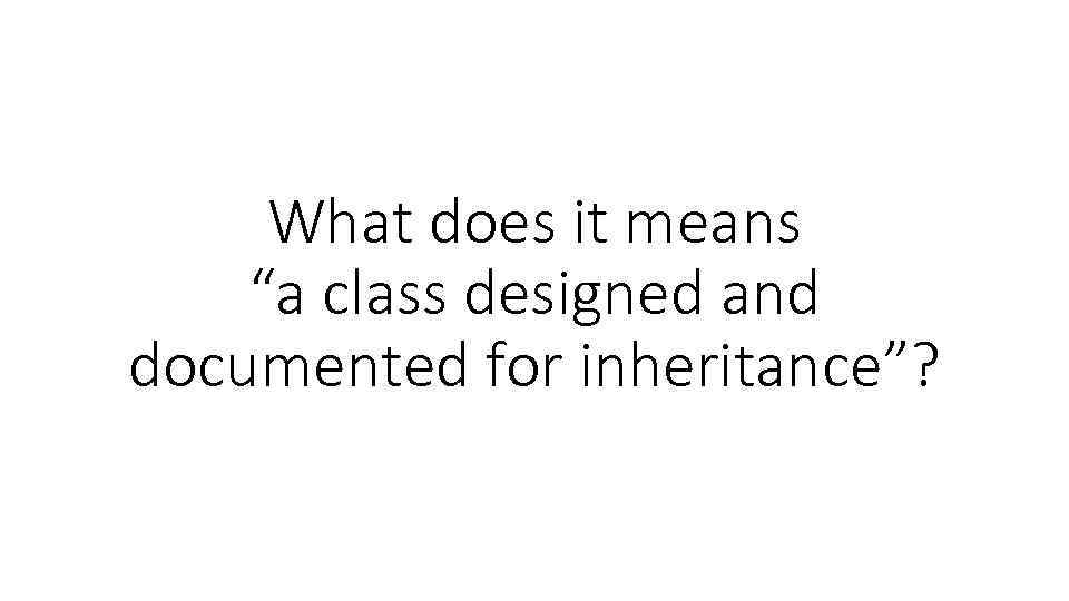 What does it means “a class designed and documented for inheritance”? 