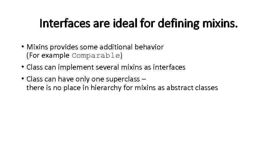 Interfaces are ideal for defining mixins. • Mixins provides some additional behavior (For example