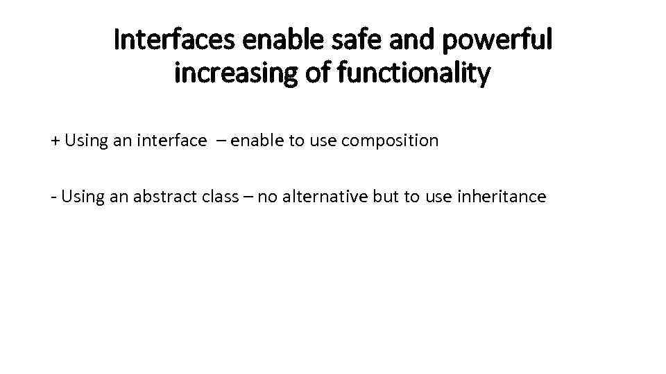Interfaces enable safe and powerful increasing of functionality + Using an interface – enable