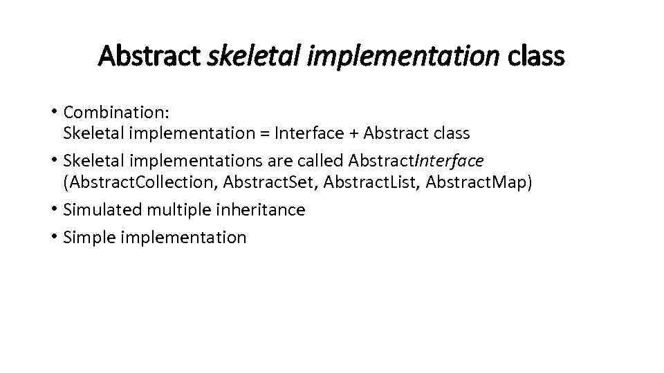 Abstract skeletal implementation class • Combination: Skeletal implementation = Interface + Abstract class •