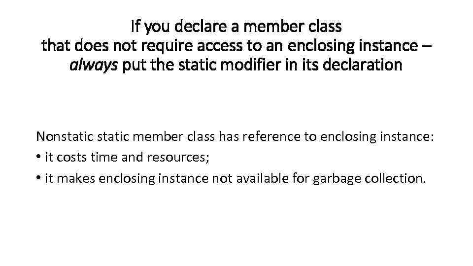 If you declare a member class that does not require access to an enclosing