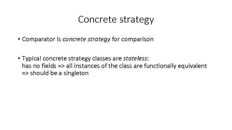 Concrete strategy • Comparator is concrete strategy for comparison • Typical concrete strategy classes