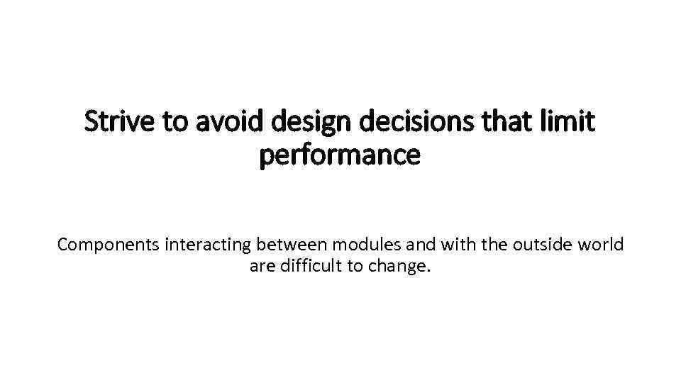 Strive to avoid design decisions that limit performance Components interacting between modules and with