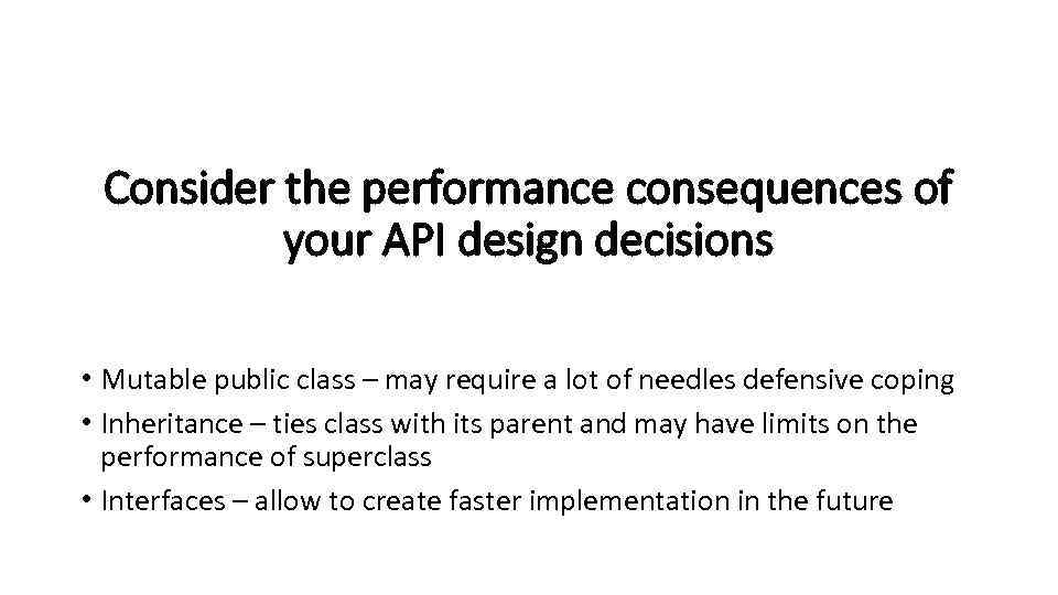 Consider the performance consequences of your API design decisions • Mutable public class –