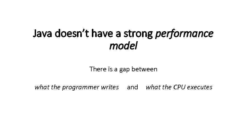 Java doesn’t have a strong performance model There is a gap between what the