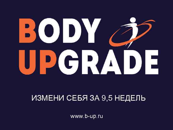 ИЗМЕНИ СЕБЯ ЗА 9, 5 НЕДЕЛЬ www. b-up. ru 