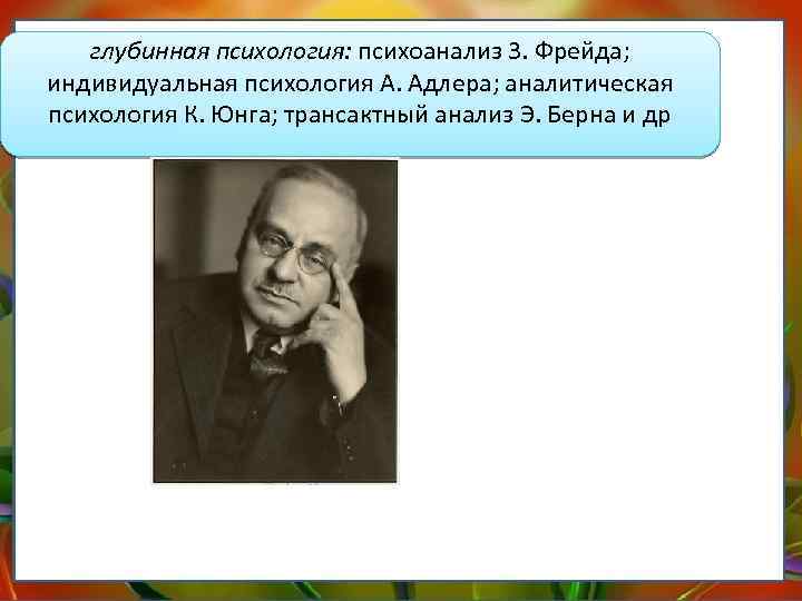 глубинная психология: психоанализ 3. Фрейда; индивидуальная психология А. Адлера; аналитическая психология К. Юнга; трансактный