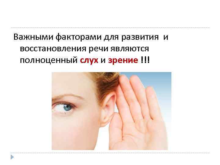 Важными факторами для развития и восстановления речи являются полноценный слух и зрение !!! 