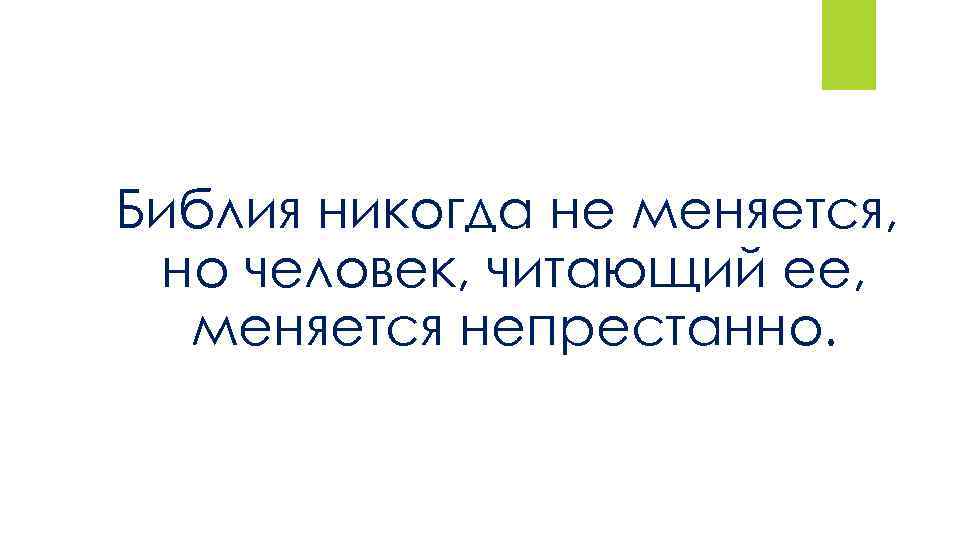 Библия никогда не меняется, но человек, читающий ее, меняется непрестанно. 