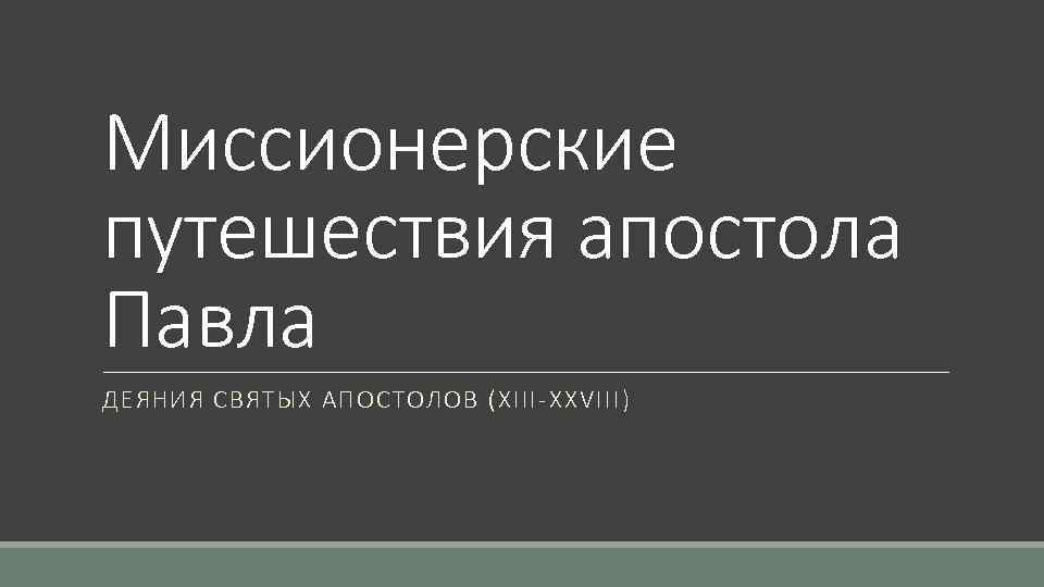 Миссионерские путешествия апостола Павла ДЕЯНИЯ СВЯТЫХ АПОСТОЛОВ (XIII-XXVIII) 