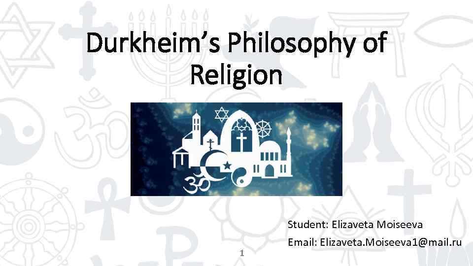 Durkheim’s Philosophy of Religion 1 Student: Elizaveta Moiseeva Email: Elizaveta. Moiseeva 1@mail. ru 