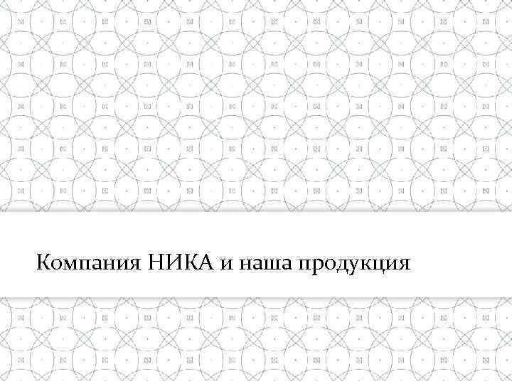 Компания НИКА и наша продукция 