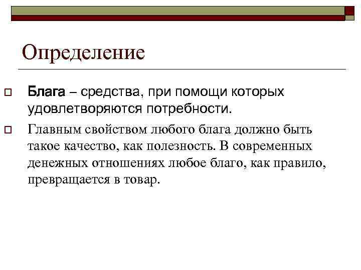 Определение o o Блага – средства, при помощи которых удовлетворяются потребности. Главным свойством любого