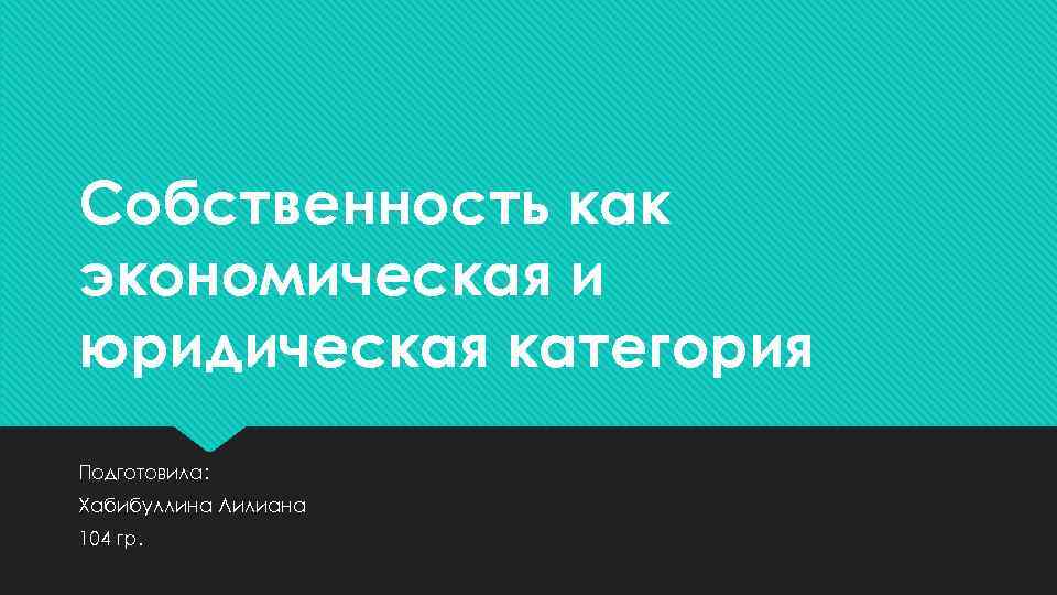 Собственность как экономическая и юридическая категория Подготовила: Хабибуллина Лилиана 104 гр. 