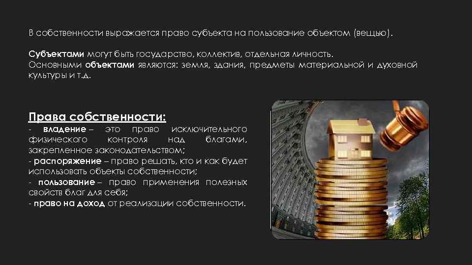 В собственности выражается право субъекта на пользование объектом (вещью). Субъектами могут быть государство, коллектив,