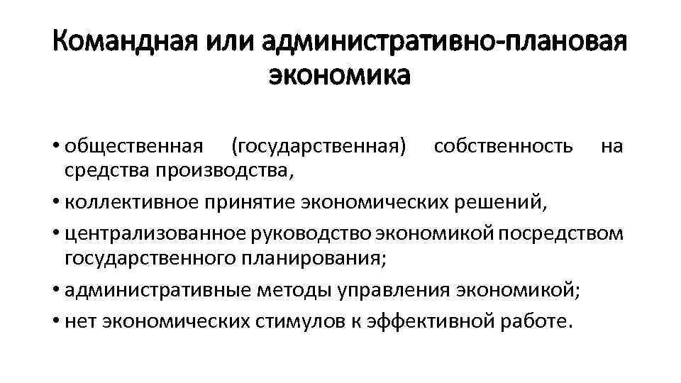 Командная или административно-плановая экономика • общественная (государственная) собственность на средства производства, • коллективное принятие