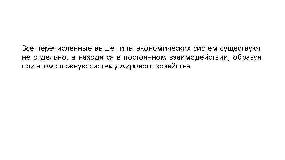 Все перечисленные выше типы экономических систем существуют не отдельно, а находятся в постоянном взаимодействии,