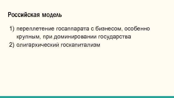 Российская модель 1) переплетение госаппарата с бизнесом, особенно крупным, при доминировании государства 2) олигархический