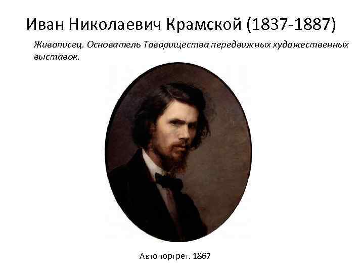 Иван Николаевич Крамской (1837 -1887) Живописец. Основатель Товарищества передвижных художественных выставок. Автопортрет. 1867 