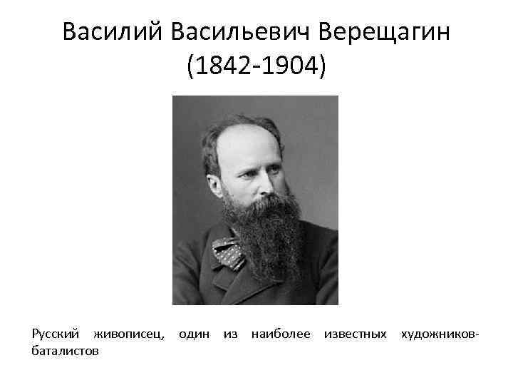 Василий Васильевич Верещагин (1842 -1904) Русский живописец, один из наиболее известных художниковбаталистов 