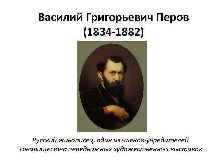 Василий Григорьевич Перов (1834 -1882) Русский живописец, один из членов-учредителей Товарищества передвижных художественных выставок