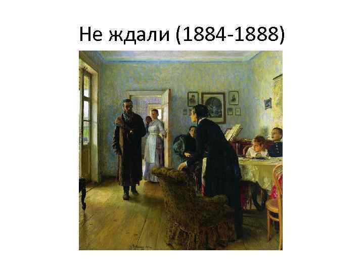 Не ждали (1884 -1888) 