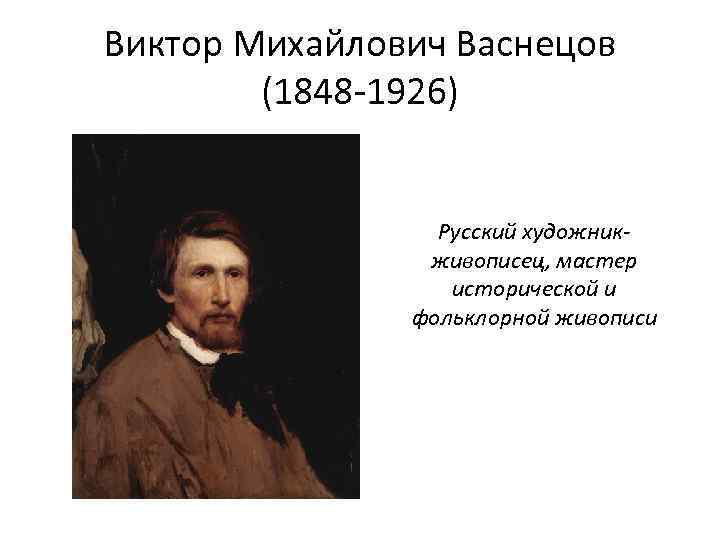 Виктор Михайлович Васнецов (1848 -1926) Русский художникживописец, мастер исторической и фольклорной живописи 