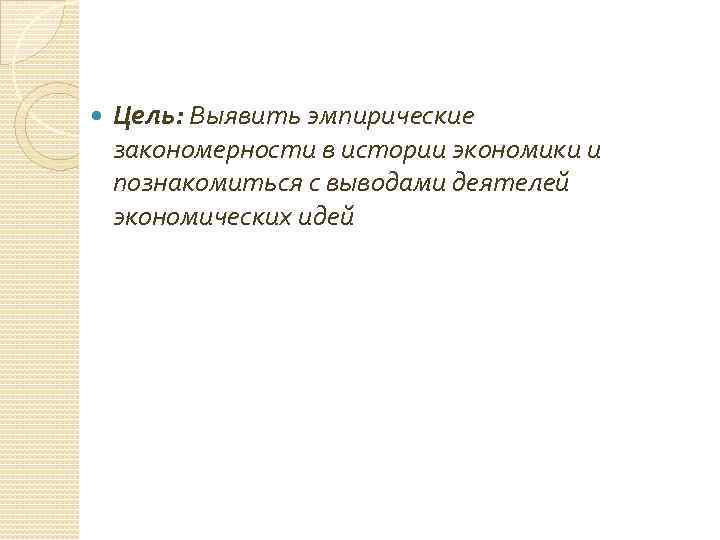  Цель: Выявить эмпирические закономерности в истории экономики и познакомиться с выводами деятелей экономических