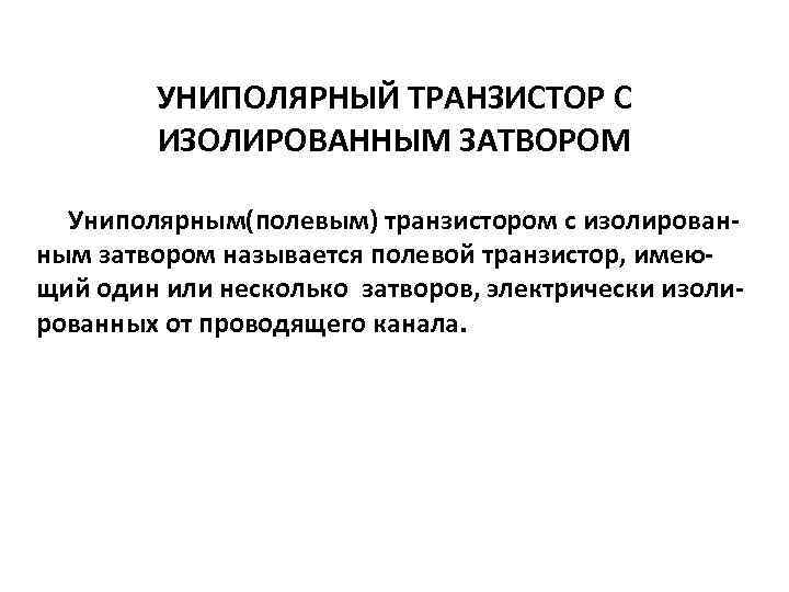 УНИПОЛЯРНЫЙ ТРАНЗИСТОР С ИЗОЛИРОВАННЫМ ЗАТВОРОМ Униполярным(полевым) транзистором с изолированным затвором называется полевой транзистор, имеющий