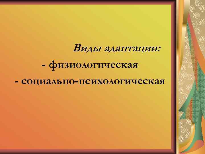 Виды адаптации: - физиологическая - социально-психологическая 