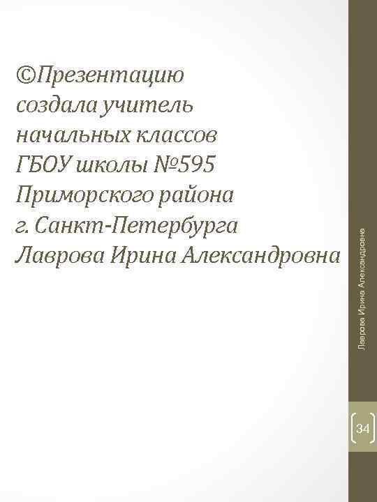 Лаврова Ирина Александровна ©Презентацию создала учитель начальных классов ГБОУ школы № 595 Приморского района